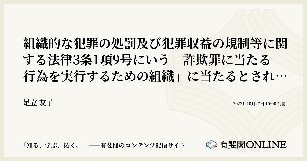 組織的な犯罪の処罰及び犯罪収益の規制等に関する法律3条1項9号にいう「詐欺罪に当たる行為を実行するための組織」に当たるとされた事例 有斐閣