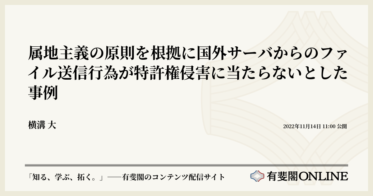 属地主義の原則を根拠に国外サーバからのファイル送信行為が特許権侵害に当たらないとした事例 | 有斐閣Online