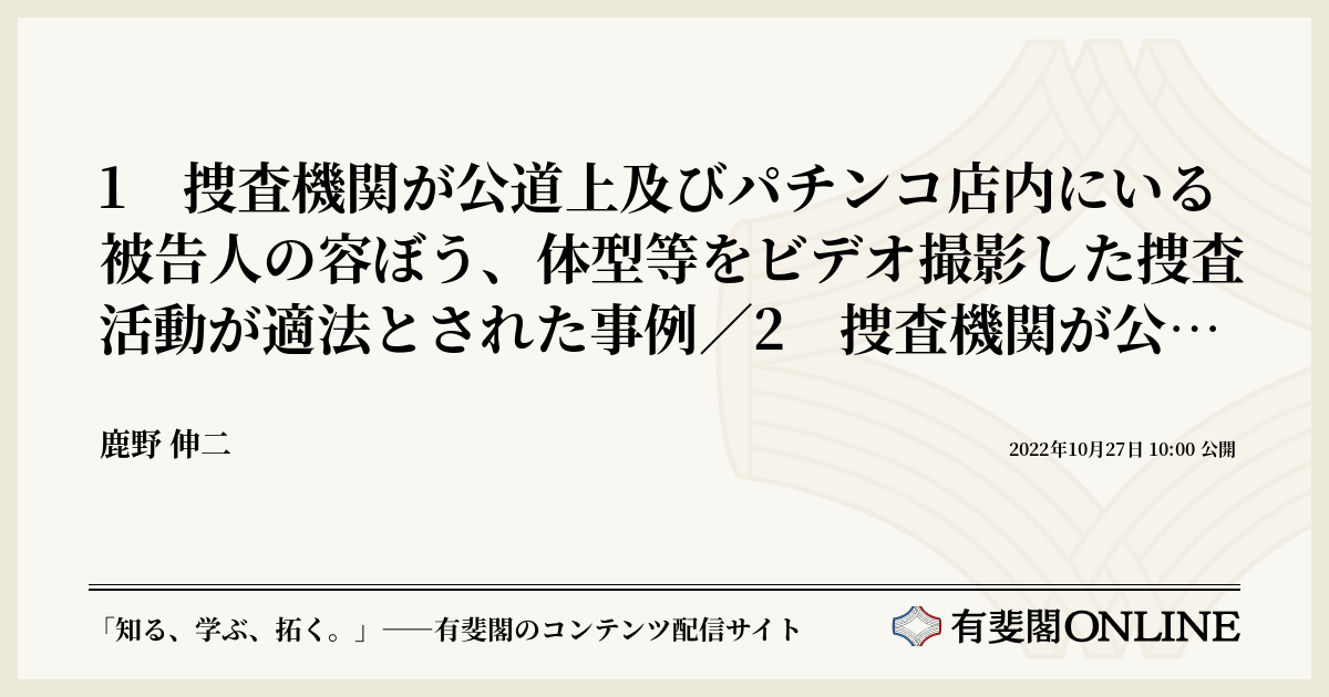 1 捜査機関が公道上及びパチンコ店内にいる被告人の容ぼう、体型等をビデオ撮影した捜査活動が適法とされた事例/2 捜査機関が公道上のごみ集積所に
